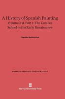 A History of Spanish Painting, Volume XII-Part 1, The Catalan School in the Early Renaissance 0674599667 Book Cover