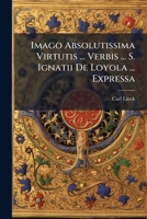 Imago Absolutissima Virtutis ... Verbis ... S. Ignatii De Loyola ... Expressa 1286474221 Book Cover