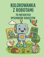 KOLOROWANKA Z ROBOTAMI DLA DZIECI: 70 zabawnych robotów do kolorowania – dla dzieci w wieku 3–10 lat (Polish Edition) B0FBVXB7GQ Book Cover
