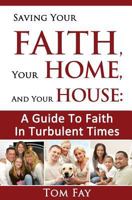 Saving Your Faith, Your Home, and Your House: : A Guide to Faith in Turbulent Times 0974637475 Book Cover