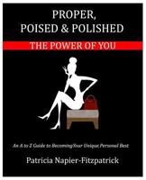 Proper, Poised & Polished: The Power of You: An A to Z Guide to Becoming Your Unique, Personal Best 0692753451 Book Cover