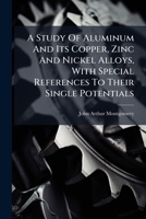A Study Of Aluminum And Its Copper, Zinc And Nickel Alloys, With Special References To Their Single Potentials 1178746089 Book Cover