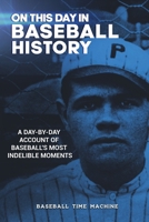 On This Day in Baseball History: A Day-by-Day Account of Baseball's Most Indelible Moments 1734932503 Book Cover