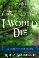 They Said I Would Die: A Journey to Self-Healing 1539018679 Book Cover