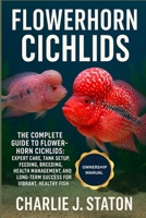 FLOWERHORN CICHLIDS: The Complete Guide to Flowerhorn Cichlids: Expert Care, Tank Setup, Feeding, Breeding, Health Management, and Long-Term Success for Vibrant, Healthy Fish B0G7HWSWYX Book Cover