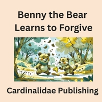 Benny the Bear Learns to Forgive Cardinalidae Publishing B0GK1FZGYK Book Cover