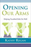 Opening Our Arms: Helping Troubled Kids Do Well 0923521941 Book Cover