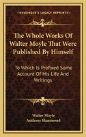 The whole works of Walter Moyle, Esq; that were published by himself. To which is prefixed some account of his life and writings. 0548320489 Book Cover