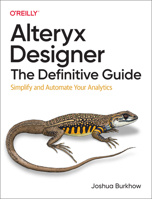 Alteryx Designer: The Definitive Guide: Simplify and Automate Your Analytics 1098107527 Book Cover