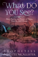 What Do You See?: Short Stories and Poems of Times, Seasons, and Change By Prophetess Paulette McAllister B087SLGLN2 Book Cover