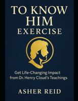 To Know Him Exercise: Get Life-Changing Impact from Dr. Henry Cloud’s Teachings B0G2QYQQL2 Book Cover