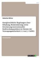 Energierechtliche Regelungen einer Erhaltung, Modernisierung sowie Erweiterung konventioneller Kraftwerkskapazitäten im Dienste der Versorgungssicherheit i. S. von § 1 EnWG 3656291764 Book Cover