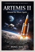 ARTEMIS II: AROUND THE MOON AGAIN: The Complete Guide to NASA’s First Crewed Moon Mission Orion, the Space Launch System, the Astronauts, and the Future of Human Spaceflight B0GPHPX7Y7 Book Cover