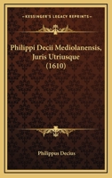 Philippi Decii Mediolanensis, Juris Utriusque (1610) 116701748X Book Cover