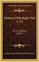 Elemens Dideologie Part 3, V2: De La Logique (1825) 1161155570 Book Cover