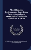 Alcott Memoirs: Posthumously Compiled From Papers, Journals And Memoranda Of The Late Dr. Frederick L. H. Willis 1163707201 Book Cover