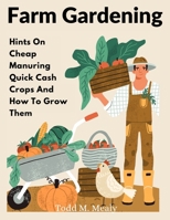 Farm Gardening: Hints On Cheap Manuring Quick Cash Crops And How To Grow Them 1805474073 Book Cover