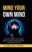 Mind Your Own Mind: Harness the Power of Your Thoughts, Master Your Mind, Cultivate Confidence, and Transform Your Life B0F7J4BBS3 Book Cover