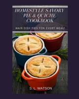 Homestyle Savory Pie & Quiche Cookbook: Main Dish Pies For Every Meal! 1091693609 Book Cover