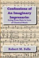Confessions of An Imaginary Impresario: Going From Hate to Love of Classical Music 147519479X Book Cover