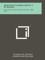 Montana's Cowboy Artist, C. M. Russell: The Art Of Charles Marion Russell, 1880-1926 125812842X Book Cover