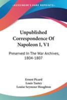 Unpublished Correspondence Of Napoleon I, V1: Preserved In The War Archives, 1804-1807 1432668145 Book Cover