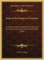 Some of the Dangers of Teachers. an Address Delivered Before the American Institute of Instruction, at Portland, Me., August 30, 1844 1359305440 Book Cover