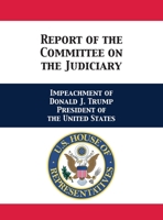 Report of the Committee on the Judiciary: Impeachment of Donald J. Trump President of the United States 1680923161 Book Cover