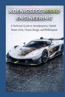 Koenigsegg Jesko Engineering: A Technical Guide to Aerodynamics, Hybrid Power Units, Chassis Design, and Performance (The Historic Legacy of Automotive Speed, Innovation & Design) B0GNR3PSHV Book Cover