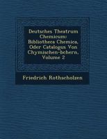 Deutsches Theatrum Chemicum: Bibliotheca Chemica, Oder Catalogus Von Chymischen-b�chern, Volume 2 1249534593 Book Cover