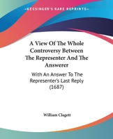 A View Of The Whole Controversy Between The Representer And The Answerer: With An Answer To The Representer's Last Reply 1164845330 Book Cover