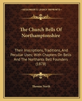 The Church Bells of Northamptonshire: Their Inscriptions, Traditions, and Peculiar Uses, with Chapters on Bells and the Northants Bell Founders 143733380X Book Cover