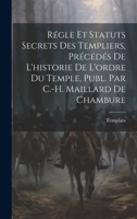 Régle Et Statuts Secrets Des Templiers, Précédés De L'historie De L'ordre Du Temple, Publ. Par C.-H. Maillard De Chambure 102074541X Book Cover