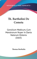 Th. Bartholini De Cometa: Consilium Medicum, Cum Monstrorum Nuper In Dania Natorum Historia (1665) 1287405002 Book Cover