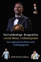 Vollständige Biografie Lionel Messi, Fußballspieler: Die unglaubliche Reise einer Fußballlegende (German Edition) B0CMXYXF7B Book Cover