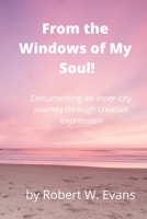 From the Windows of My Soul!: Documenting an Inner City Journey Through Creative Expression 1716334004 Book Cover