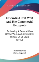 Edwards's great West and her commercial metropolis: embracing a general view of the West and a complete history of St. Louis, from the landing of Ligueste, in 1764, to the present time; with portraits 1014433169 Book Cover