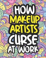 How Makeup Artists Curse At Work: Swearing Coloring Book For Adults, Funny Gift For Women B08HT4YMSN Book Cover
