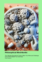 Philosophical Mind-Bombs: The Ultimate Educational Tools to Blow Your Mind and Challenge Every Ethical Belief You Hold Dear 1779612397 Book Cover