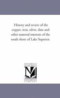 History and Review of Copper, Iron, Silver, Slate and Other Material Interests of the South Shore of Lake Superior 1241334994 Book Cover