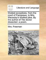 Modest exceptions, from the court of Parnassus, to Mrs. Macaulay's Modest plea. By the author of The doctor dissected: a poem. 1140868470 Book Cover