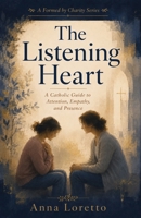 The Listening Heart: A Catholic Guide to Attention, Empathy, and Presence (Formed by Charity) B0HBQ91NW2 Book Cover
