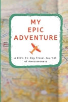 My Epic Adventure: A Kid's 21-Day Travel Journal of Awesomeness 1089401000 Book Cover