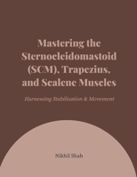 Mastering the Sternocleidomastoid (SCM), Trapezius, and Scalene Muscles: Harnessing Stabilization & Movement B0DPVMDW9G Book Cover