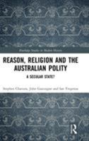 Reason, Religion and the Australian Polity: A Secular State? 113860318X Book Cover