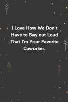 I Love How We Don't Have to Say out Loud That I'm Your Favorite Coworker.: 6x9 120 Pages Journal 1654271268 Book Cover