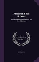 John Bull & His Schools: A Book for Parents, Rate-Payers, and Men of Business 135851870X Book Cover