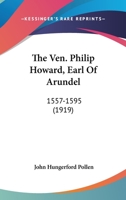 The Ven. Philip Howard, Earl Of Arundel: 1557-1595 0548785546 Book Cover