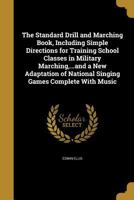 The Standard Drill and Marching Book, Including Simple Directions for Training School Classes in Military Marching, ...and a New Adaptation of National Singing Games Complete With Music 1371589518 Book Cover