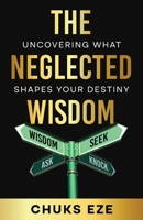 The Neglected Wisdom: Uncovering What Shapes Your Destiny 1917293313 Book Cover